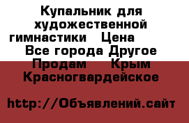 Купальник для художественной гимнастики › Цена ­ 7 000 - Все города Другое » Продам   . Крым,Красногвардейское